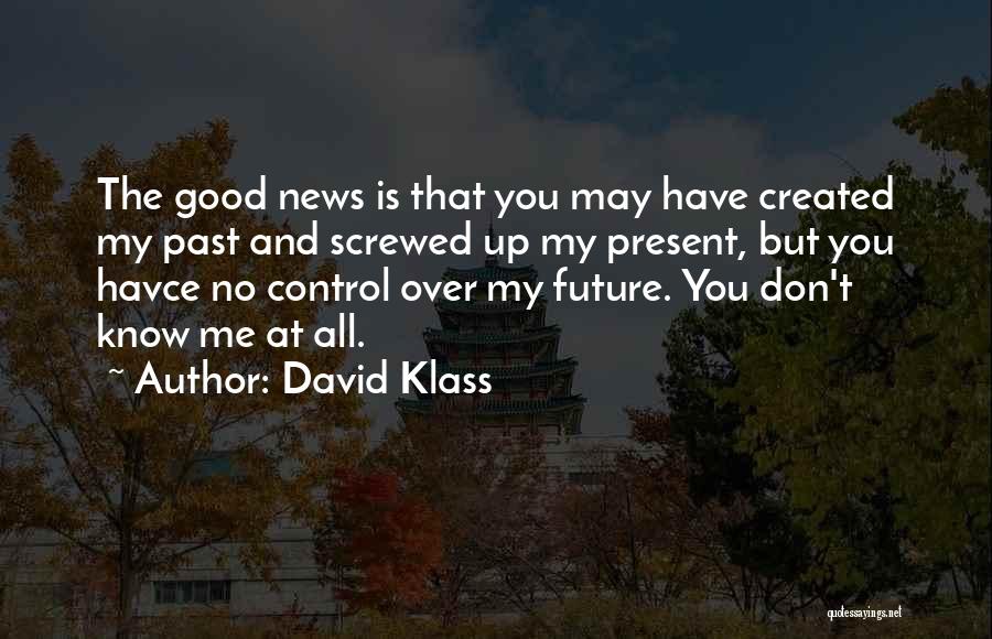 David Klass Quotes: The Good News Is That You May Have Created My Past And Screwed Up My Present, But You Havce No