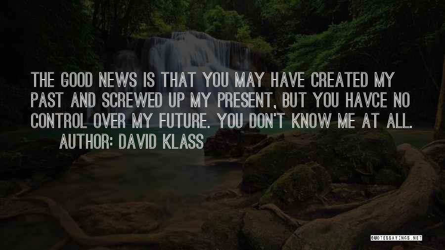 David Klass Quotes: The Good News Is That You May Have Created My Past And Screwed Up My Present, But You Havce No