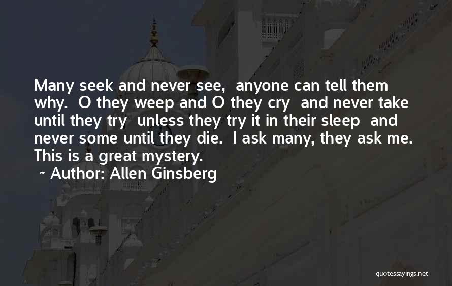 Allen Ginsberg Quotes: Many Seek And Never See, Anyone Can Tell Them Why. O They Weep And O They Cry And Never Take