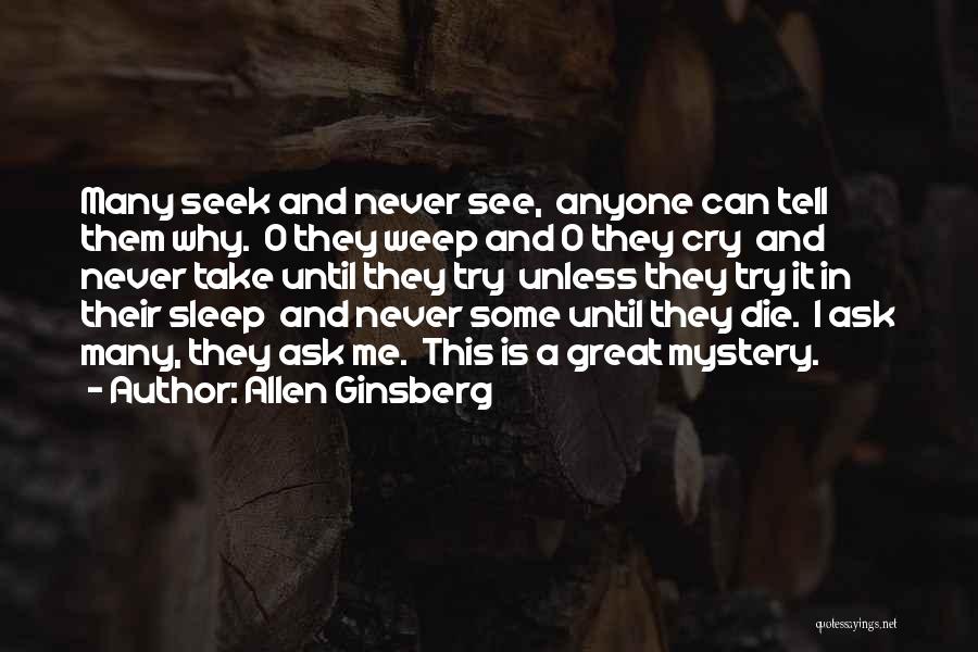 Allen Ginsberg Quotes: Many Seek And Never See, Anyone Can Tell Them Why. O They Weep And O They Cry And Never Take