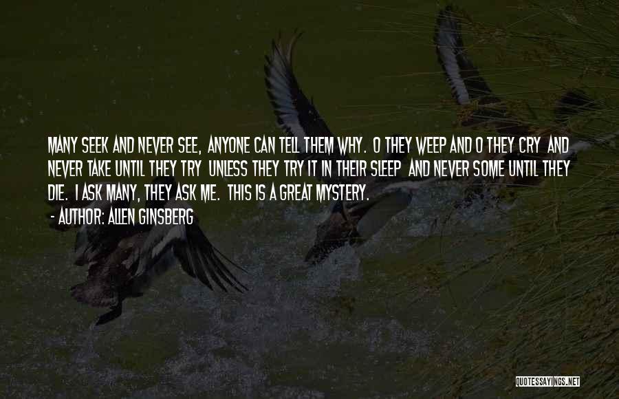 Allen Ginsberg Quotes: Many Seek And Never See, Anyone Can Tell Them Why. O They Weep And O They Cry And Never Take