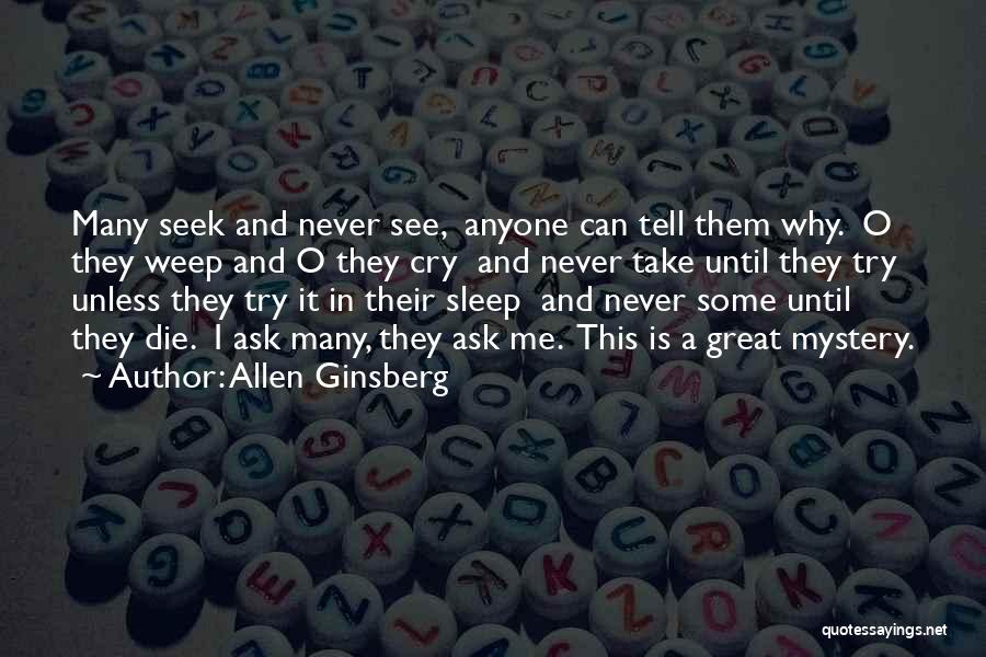 Allen Ginsberg Quotes: Many Seek And Never See, Anyone Can Tell Them Why. O They Weep And O They Cry And Never Take