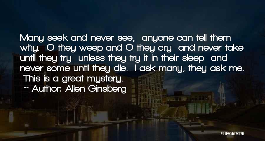 Allen Ginsberg Quotes: Many Seek And Never See, Anyone Can Tell Them Why. O They Weep And O They Cry And Never Take