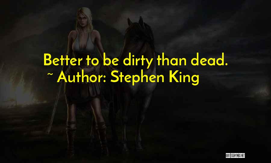 Stephen King Quotes: Better To Be Dirty Than Dead.