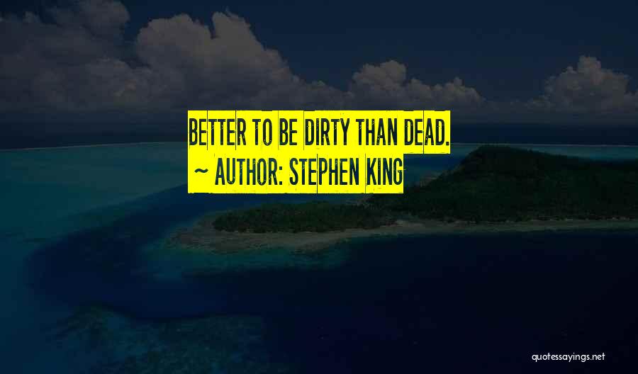 Stephen King Quotes: Better To Be Dirty Than Dead.