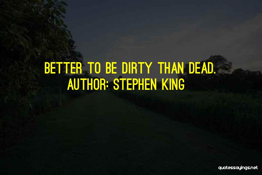 Stephen King Quotes: Better To Be Dirty Than Dead.