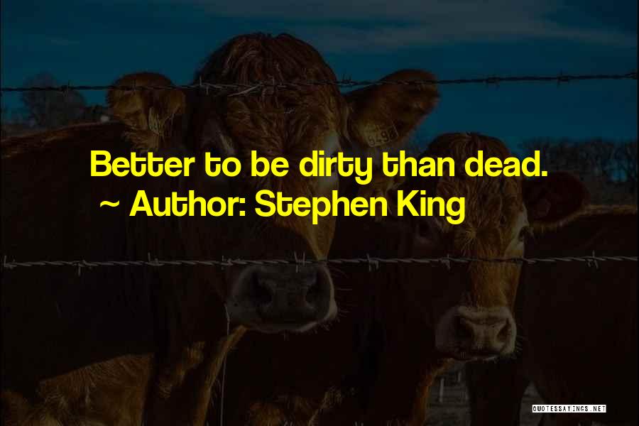 Stephen King Quotes: Better To Be Dirty Than Dead.