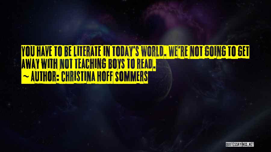 Christina Hoff Sommers Quotes: You Have To Be Literate In Today's World. We're Not Going To Get Away With Not Teaching Boys To Read.