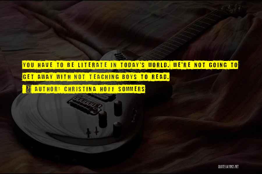 Christina Hoff Sommers Quotes: You Have To Be Literate In Today's World. We're Not Going To Get Away With Not Teaching Boys To Read.