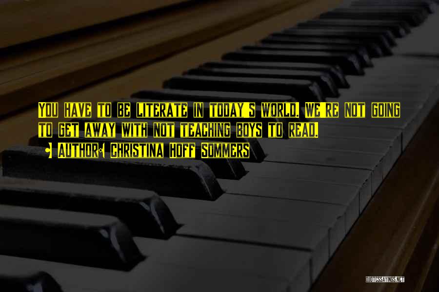 Christina Hoff Sommers Quotes: You Have To Be Literate In Today's World. We're Not Going To Get Away With Not Teaching Boys To Read.