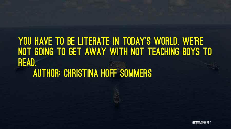 Christina Hoff Sommers Quotes: You Have To Be Literate In Today's World. We're Not Going To Get Away With Not Teaching Boys To Read.