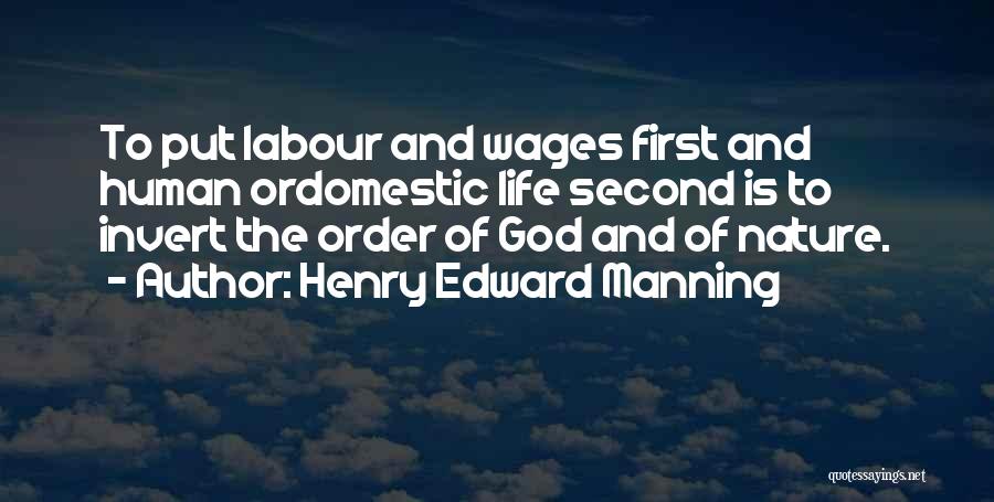Henry Edward Manning Quotes: To Put Labour And Wages First And Human Ordomestic Life Second Is To Invert The Order Of God And Of