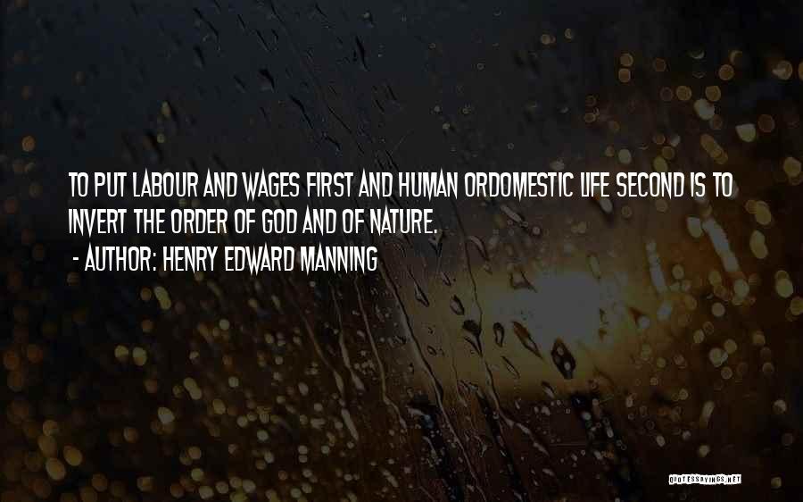 Henry Edward Manning Quotes: To Put Labour And Wages First And Human Ordomestic Life Second Is To Invert The Order Of God And Of