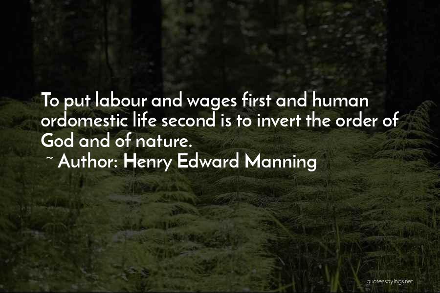 Henry Edward Manning Quotes: To Put Labour And Wages First And Human Ordomestic Life Second Is To Invert The Order Of God And Of