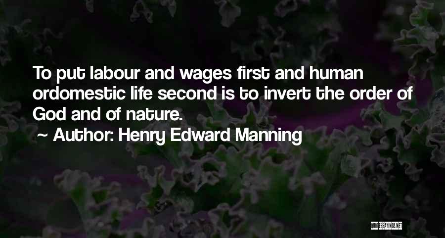 Henry Edward Manning Quotes: To Put Labour And Wages First And Human Ordomestic Life Second Is To Invert The Order Of God And Of