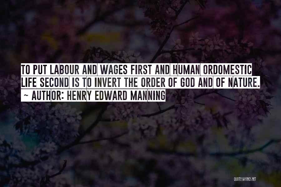 Henry Edward Manning Quotes: To Put Labour And Wages First And Human Ordomestic Life Second Is To Invert The Order Of God And Of
