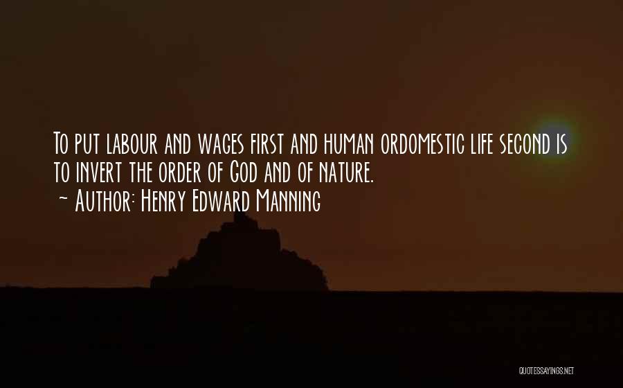 Henry Edward Manning Quotes: To Put Labour And Wages First And Human Ordomestic Life Second Is To Invert The Order Of God And Of