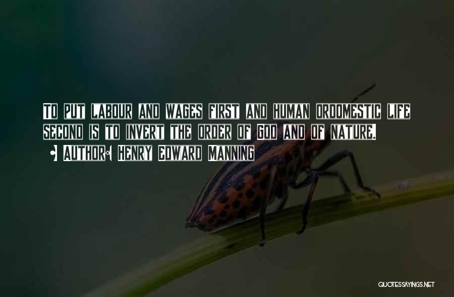 Henry Edward Manning Quotes: To Put Labour And Wages First And Human Ordomestic Life Second Is To Invert The Order Of God And Of