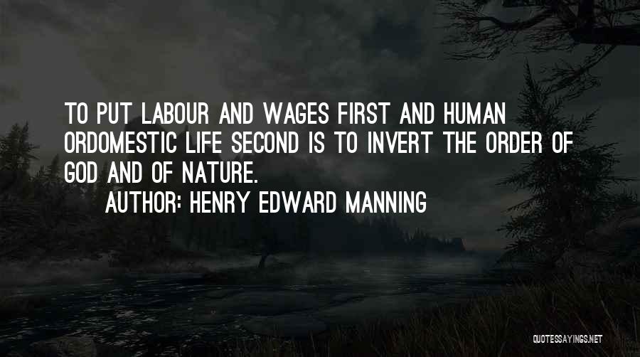 Henry Edward Manning Quotes: To Put Labour And Wages First And Human Ordomestic Life Second Is To Invert The Order Of God And Of