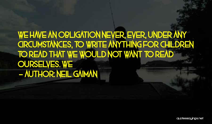 Neil Gaiman Quotes: We Have An Obligation Never, Ever, Under Any Circumstances, To Write Anything For Children To Read That We Would Not