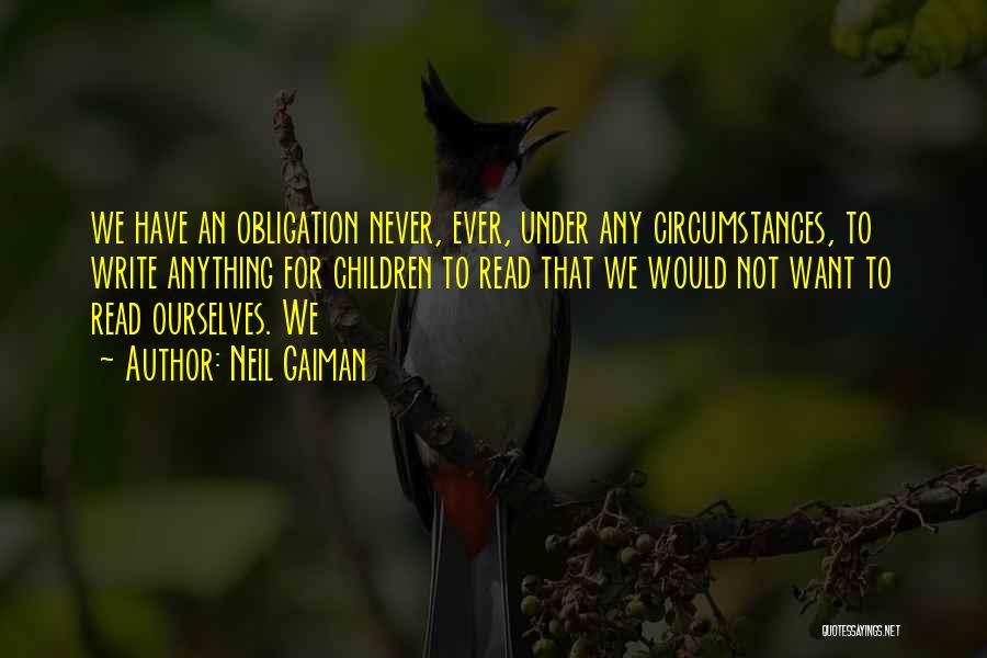 Neil Gaiman Quotes: We Have An Obligation Never, Ever, Under Any Circumstances, To Write Anything For Children To Read That We Would Not