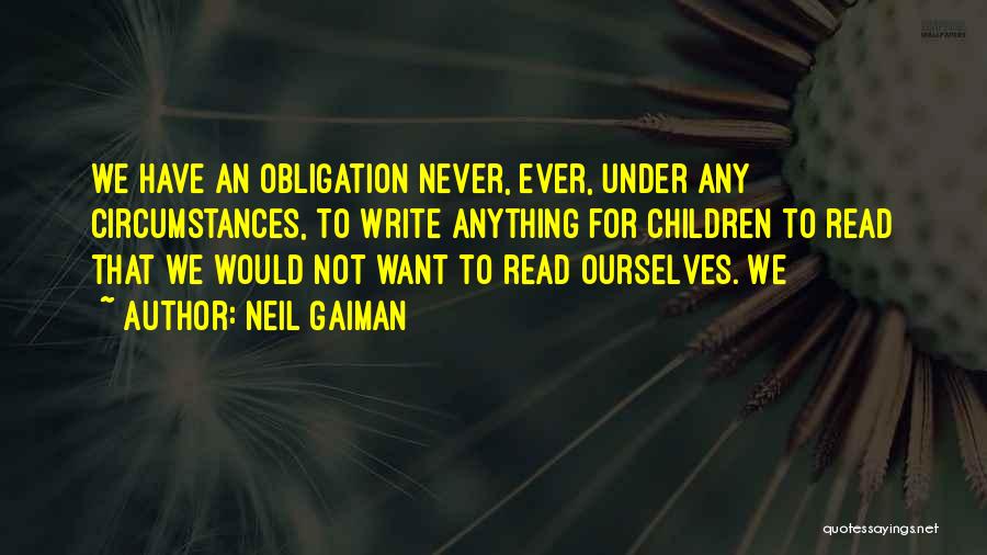Neil Gaiman Quotes: We Have An Obligation Never, Ever, Under Any Circumstances, To Write Anything For Children To Read That We Would Not