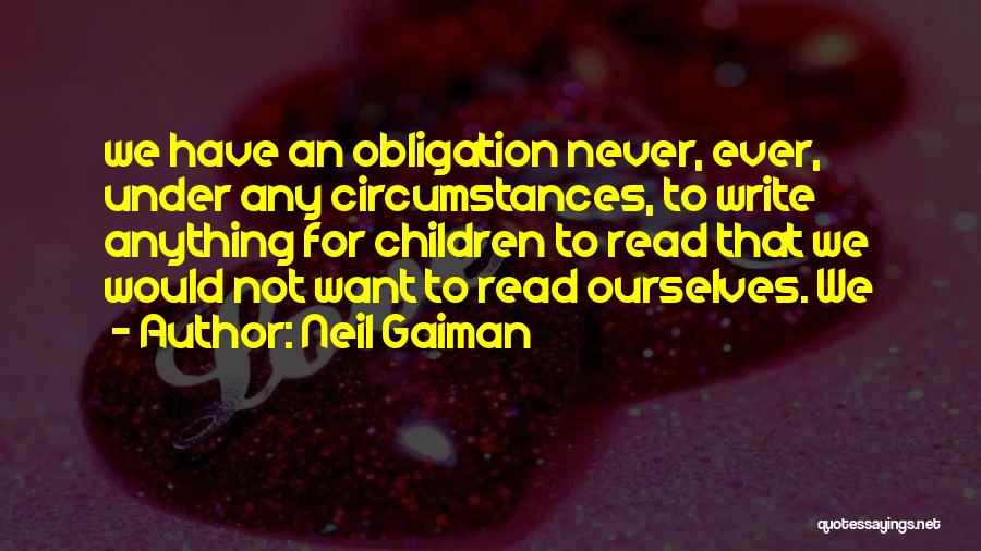 Neil Gaiman Quotes: We Have An Obligation Never, Ever, Under Any Circumstances, To Write Anything For Children To Read That We Would Not