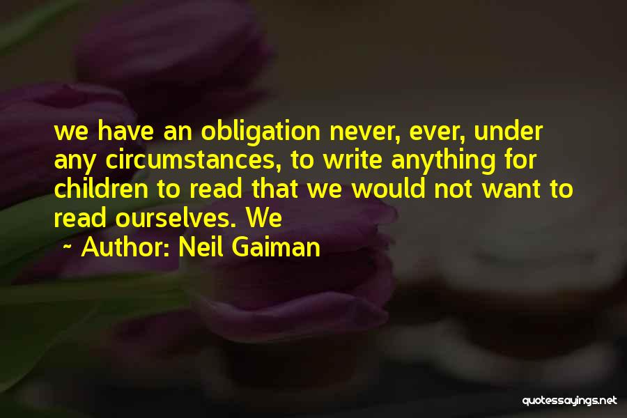 Neil Gaiman Quotes: We Have An Obligation Never, Ever, Under Any Circumstances, To Write Anything For Children To Read That We Would Not