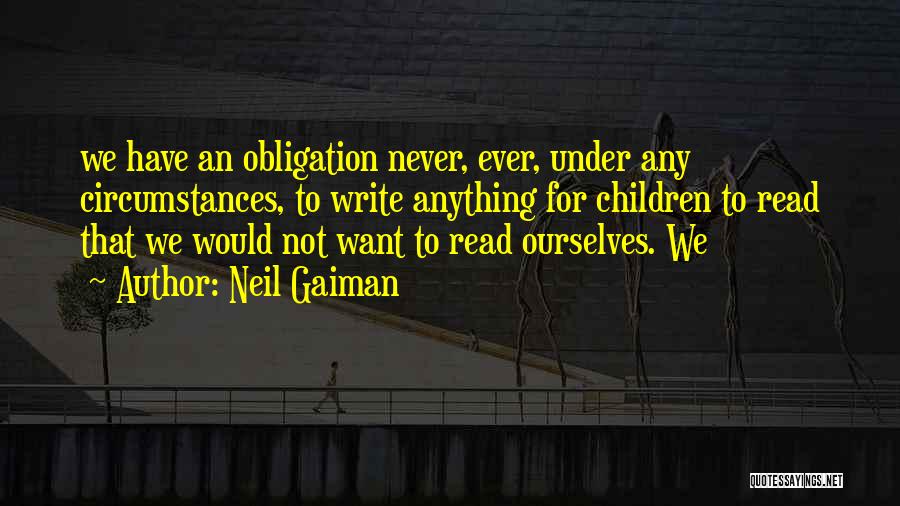 Neil Gaiman Quotes: We Have An Obligation Never, Ever, Under Any Circumstances, To Write Anything For Children To Read That We Would Not