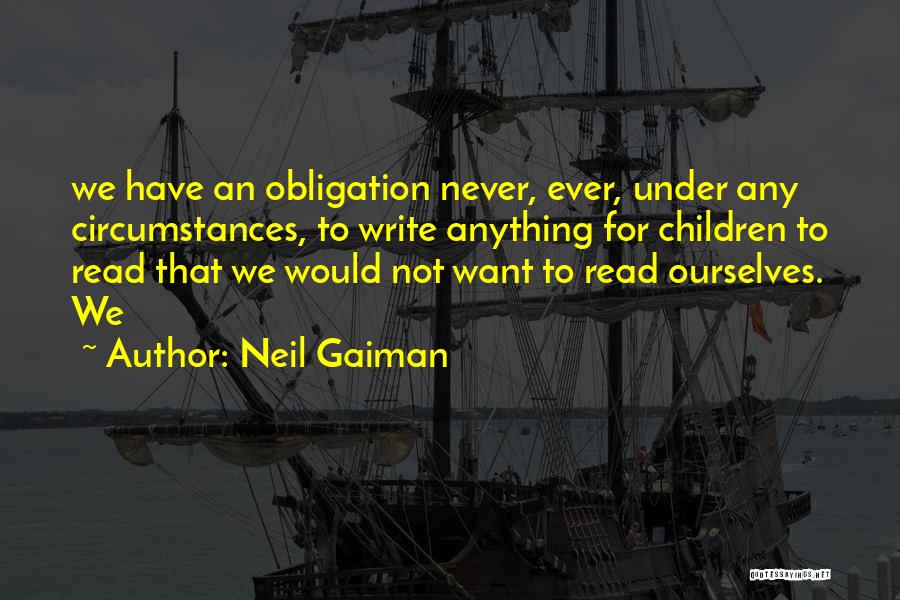 Neil Gaiman Quotes: We Have An Obligation Never, Ever, Under Any Circumstances, To Write Anything For Children To Read That We Would Not