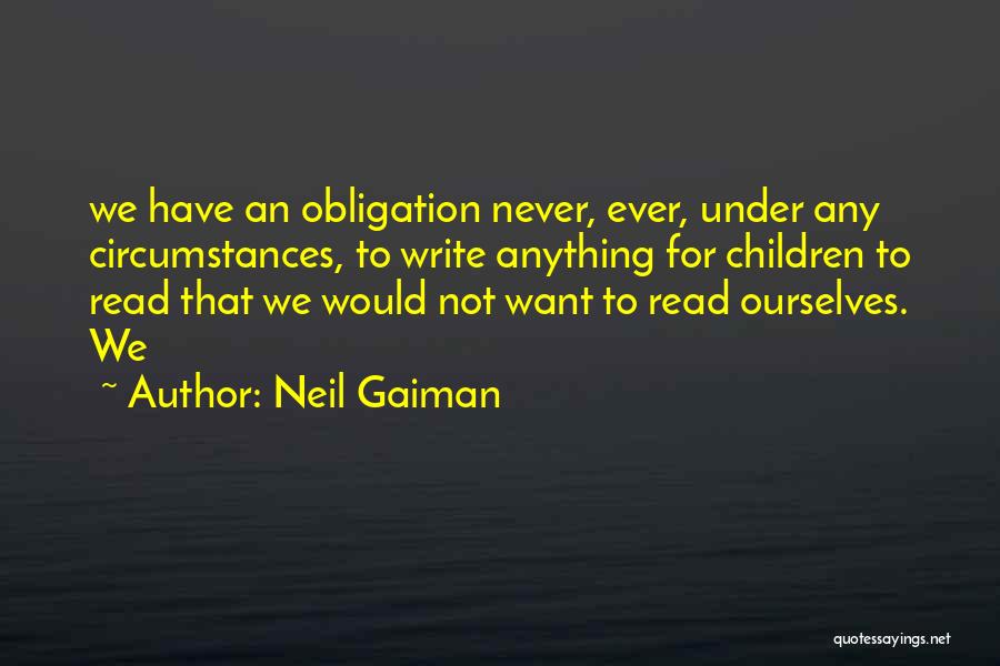 Neil Gaiman Quotes: We Have An Obligation Never, Ever, Under Any Circumstances, To Write Anything For Children To Read That We Would Not