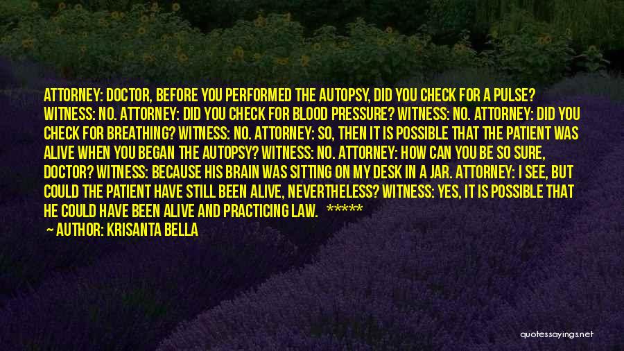 Krisanta Bella Quotes: Attorney: Doctor, Before You Performed The Autopsy, Did You Check For A Pulse? Witness: No. Attorney: Did You Check For