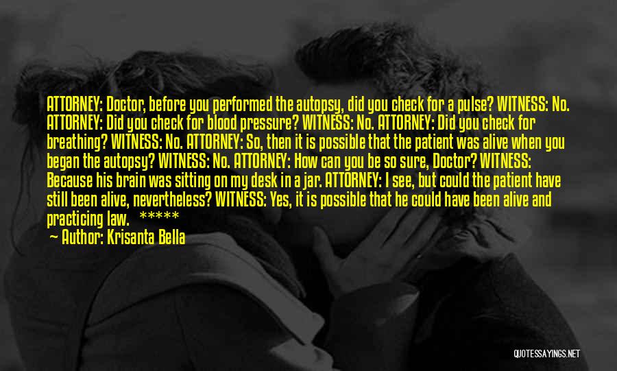 Krisanta Bella Quotes: Attorney: Doctor, Before You Performed The Autopsy, Did You Check For A Pulse? Witness: No. Attorney: Did You Check For