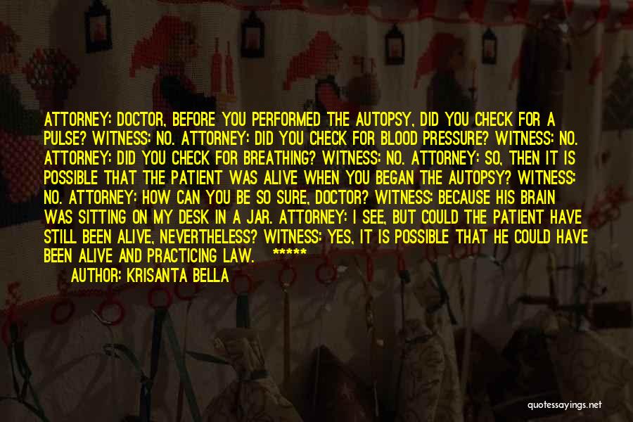 Krisanta Bella Quotes: Attorney: Doctor, Before You Performed The Autopsy, Did You Check For A Pulse? Witness: No. Attorney: Did You Check For