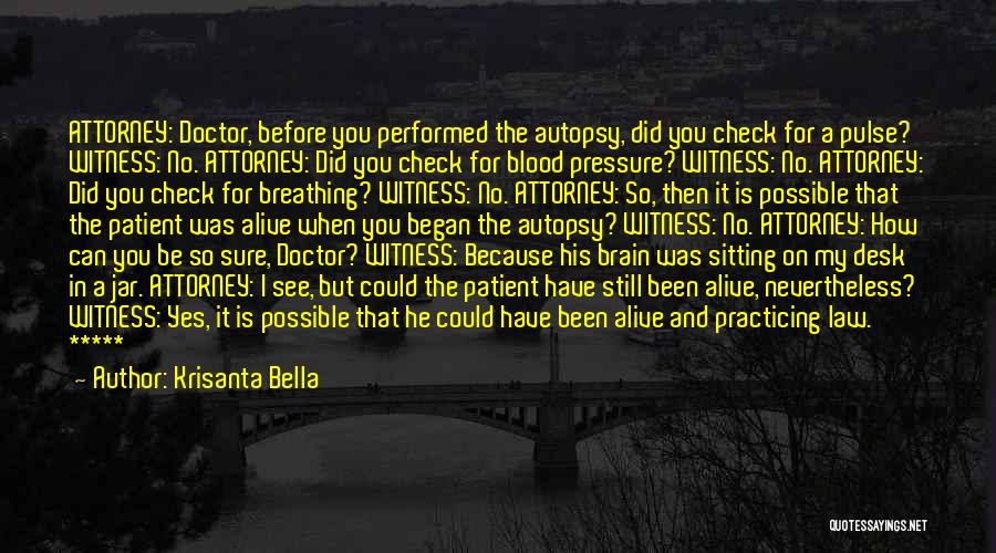 Krisanta Bella Quotes: Attorney: Doctor, Before You Performed The Autopsy, Did You Check For A Pulse? Witness: No. Attorney: Did You Check For