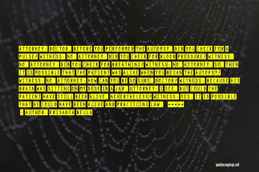 Krisanta Bella Quotes: Attorney: Doctor, Before You Performed The Autopsy, Did You Check For A Pulse? Witness: No. Attorney: Did You Check For