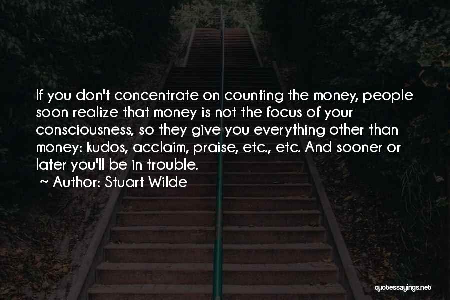 Stuart Wilde Quotes: If You Don't Concentrate On Counting The Money, People Soon Realize That Money Is Not The Focus Of Your Consciousness,