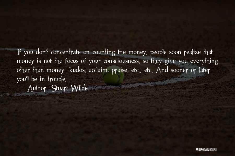 Stuart Wilde Quotes: If You Don't Concentrate On Counting The Money, People Soon Realize That Money Is Not The Focus Of Your Consciousness,