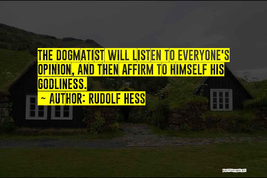 Rudolf Hess Quotes: The Dogmatist Will Listen To Everyone's Opinion, And Then Affirm To Himself His Godliness.