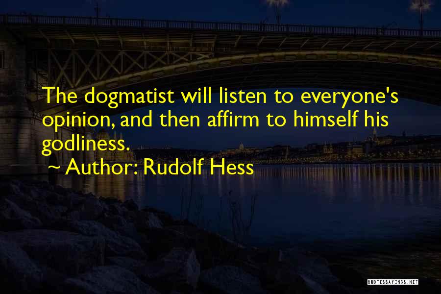 Rudolf Hess Quotes: The Dogmatist Will Listen To Everyone's Opinion, And Then Affirm To Himself His Godliness.