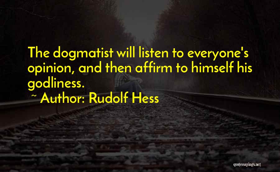 Rudolf Hess Quotes: The Dogmatist Will Listen To Everyone's Opinion, And Then Affirm To Himself His Godliness.