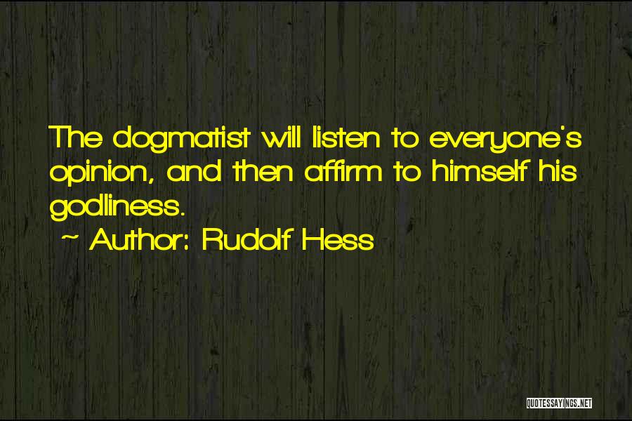 Rudolf Hess Quotes: The Dogmatist Will Listen To Everyone's Opinion, And Then Affirm To Himself His Godliness.