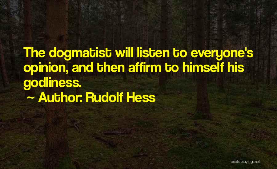 Rudolf Hess Quotes: The Dogmatist Will Listen To Everyone's Opinion, And Then Affirm To Himself His Godliness.