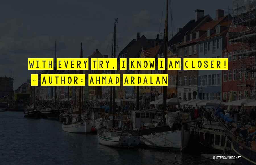 Ahmad Ardalan Quotes: With Every Try, I Know I Am Closer!