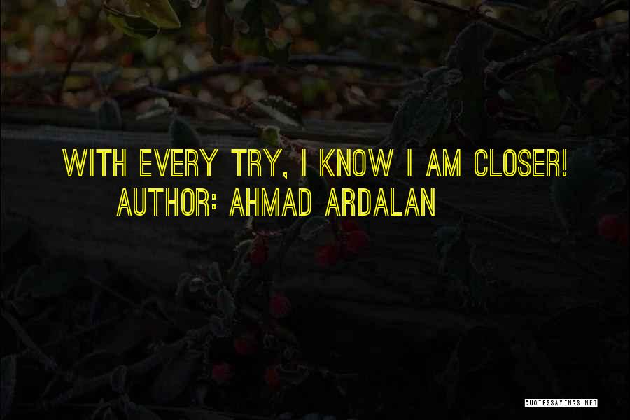 Ahmad Ardalan Quotes: With Every Try, I Know I Am Closer!