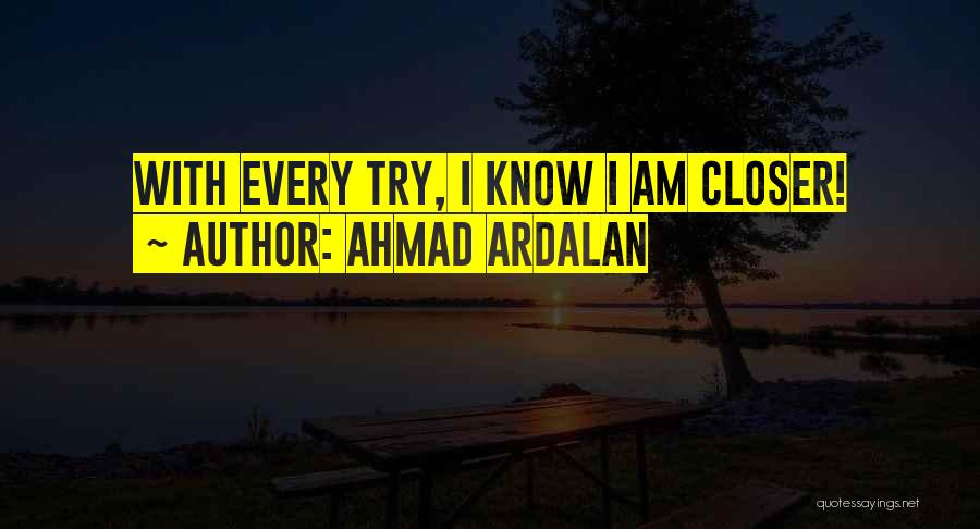 Ahmad Ardalan Quotes: With Every Try, I Know I Am Closer!