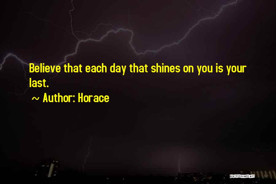 Horace Quotes: Believe That Each Day That Shines On You Is Your Last.