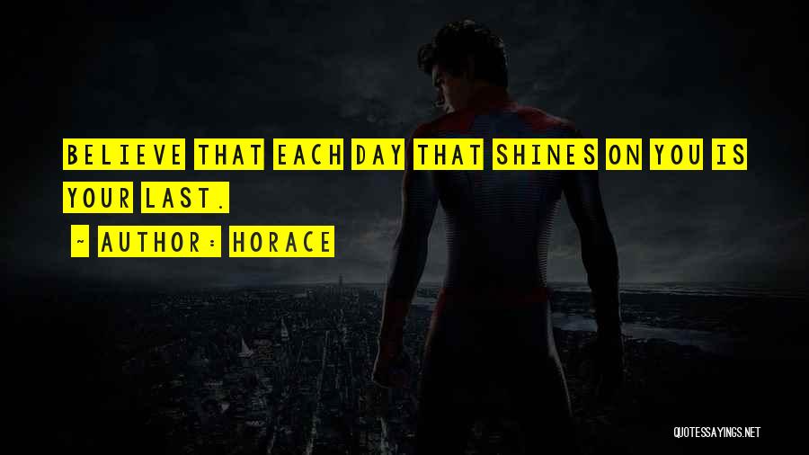 Horace Quotes: Believe That Each Day That Shines On You Is Your Last.