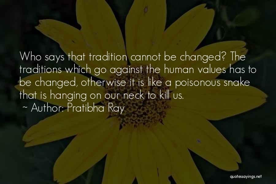 Pratibha Ray Quotes: Who Says That Tradition Cannot Be Changed? The Traditions Which Go Against The Human Values Has To Be Changed, Otherwise