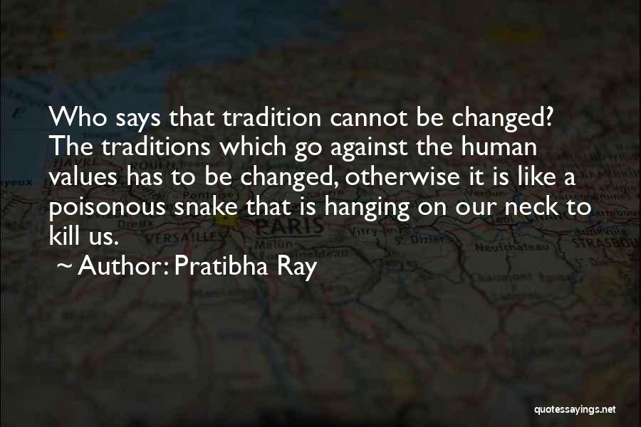 Pratibha Ray Quotes: Who Says That Tradition Cannot Be Changed? The Traditions Which Go Against The Human Values Has To Be Changed, Otherwise